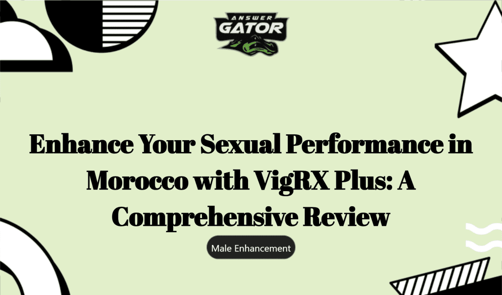 Enhance Your Sexual Performance In Morocco With Vigrx Plus: A Comprehensive Review