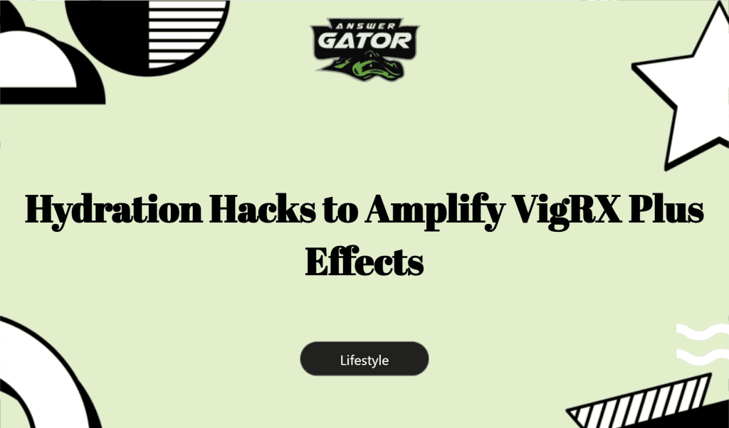 Hydration Hacks To Amplify Vigrx Plus Effects