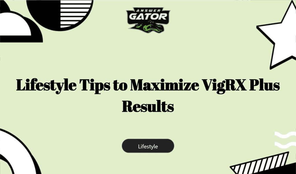 Lifestyle Tips To Maximize Vigrx Plus Results
