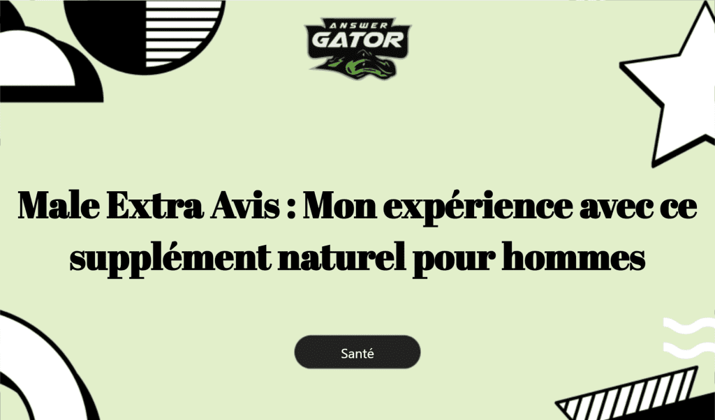 Male Extra Avis : Mon Expérience Avec Ce Supplément Naturel Pour Hommes