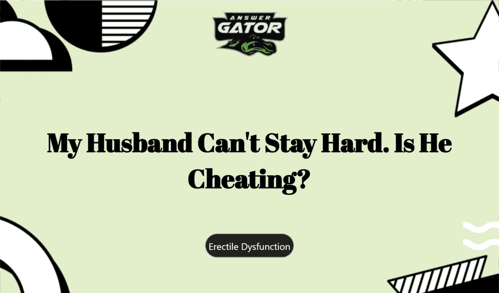 My Husband Can't Stay Hard. Is He Cheating?